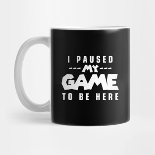 I Paused My Game to Be Here Mug